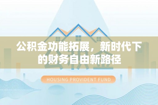 喀什公积金功能拓展，新时代下的财务自由新路径