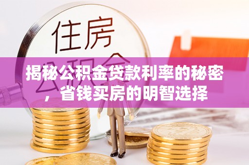 喀什揭秘公积金贷款利率的秘密，省钱买房的明智选择