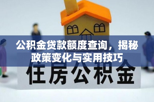 喀什公积金贷款额度查询，揭秘政策变化与实用技巧