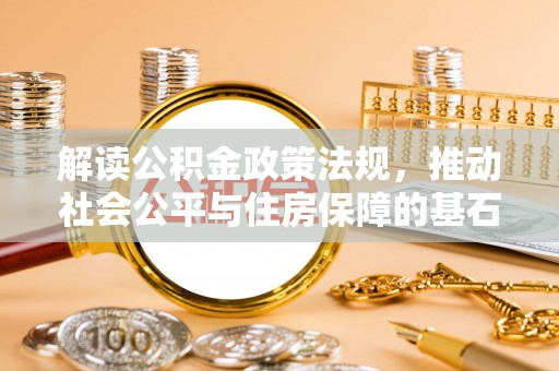 喀什解读公积金政策法规，推动社会公平与住房保障的基石