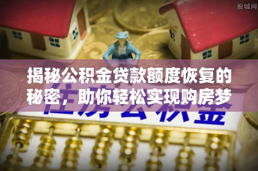 喀什揭秘公积金贷款额度恢复的秘密，助你轻松实现购房梦想