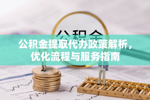 喀什公积金提取代办政策解析，优化流程与服务指南