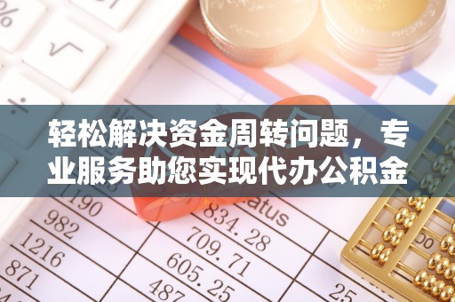 喀什轻松解决资金周转问题，专业服务助您实现代办公积金提取