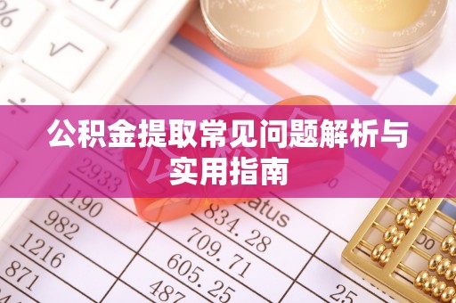 喀什公积金提取常见问题解析与实用指南