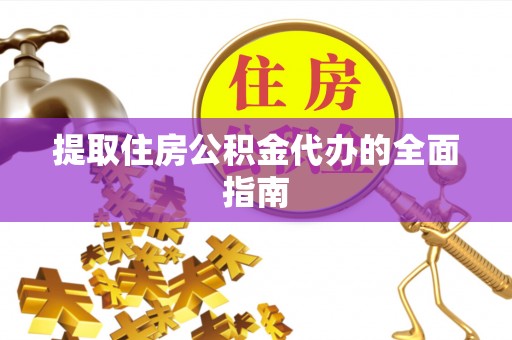 喀什提取住房公积金代办的全面指南