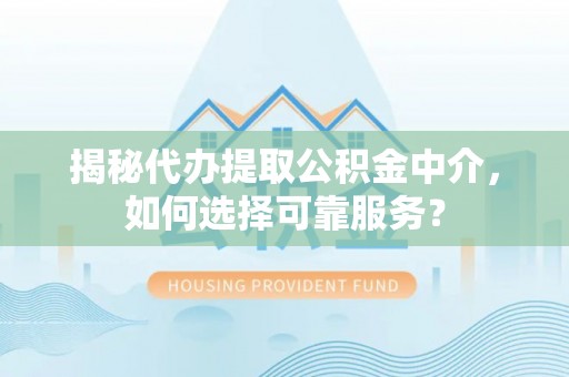 喀什揭秘代办提取公积金中介，如何选择可靠服务？