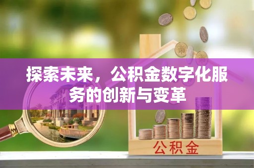 喀什探索未来，公积金数字化服务的创新与变革