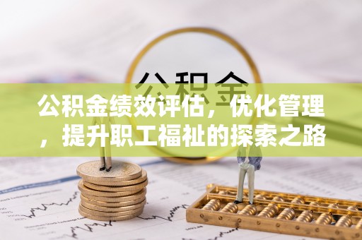 喀什公积金绩效评估，优化管理，提升职工福祉的探索之路