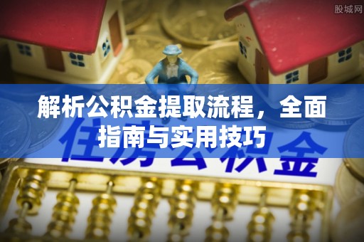 喀什解析公积金提取流程，全面指南与实用技巧