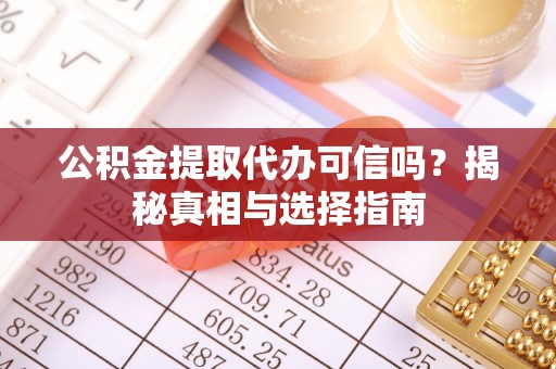 喀什公积金提取代办可信吗？揭秘真相与选择指南