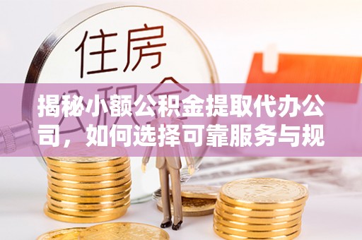 喀什揭秘小额公积金提取代办公司，如何选择可靠服务与规避风险