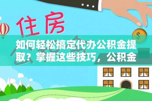 喀什如何轻松搞定代办公积金提取？掌握这些技巧，公积金到手不是梦！
