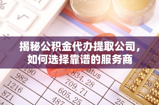 喀什揭秘公积金代办提取公司，如何选择靠谱的服务商