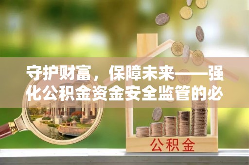 喀什守护财富，保障未来——强化公积金资金安全监管的必要性