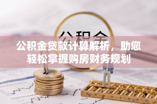 喀什公积金贷款计算解析，助您轻松掌握购房财务规划