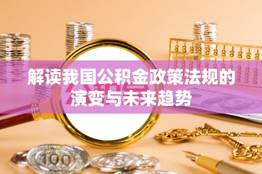 喀什解读我国公积金政策法规的演变与未来趋势