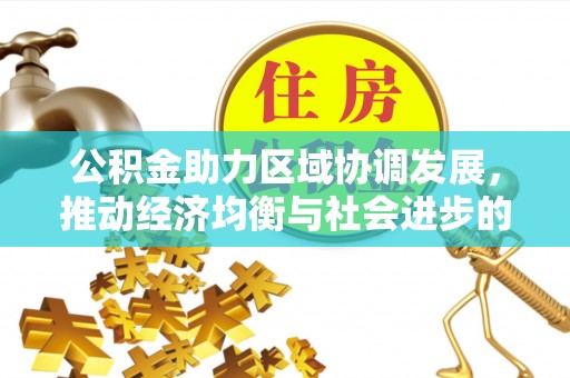 喀什公积金助力区域协调发展，推动经济均衡与社会进步的桥梁