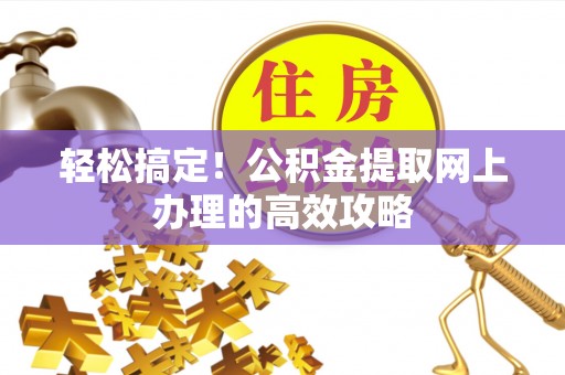 喀什轻松搞定！公积金提取网上办理的高效攻略