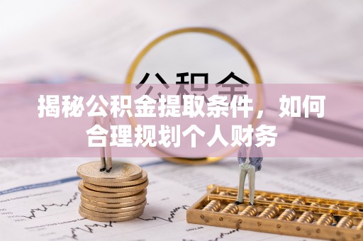 喀什揭秘公积金提取条件，如何合理规划个人财务