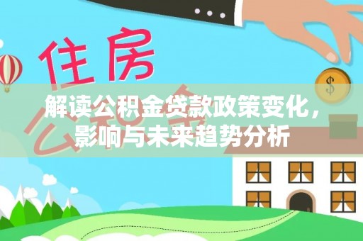 喀什解读公积金贷款政策变化，影响与未来趋势分析
