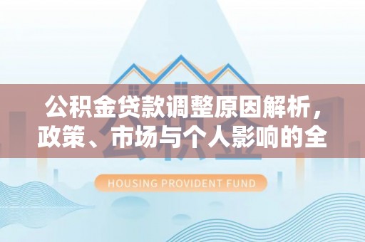 喀什公积金贷款调整原因解析，政策、市场与个人影响的全面解读