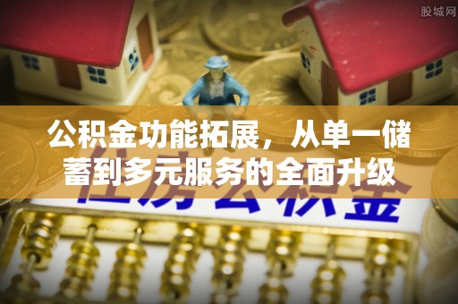 喀什公积金功能拓展，从单一储蓄到多元服务的全面升级