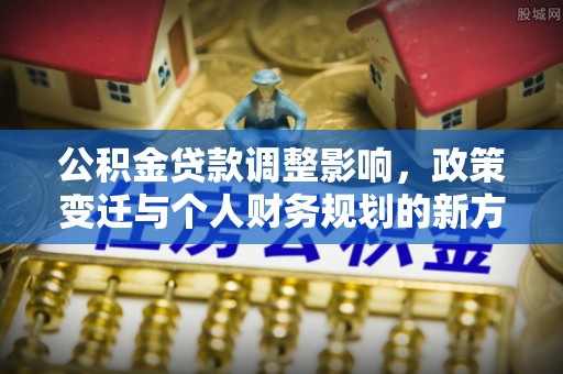 喀什公积金贷款调整影响，政策变迁与个人财务规划的新方向