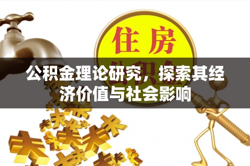 喀什公积金理论研究，探索其经济价值与社会影响