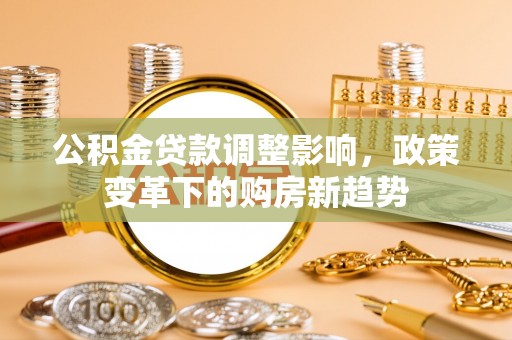 喀什公积金贷款调整影响，政策变革下的购房新趋势