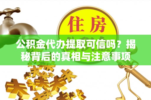 喀什公积金代办提取可信吗？揭秘背后的真相与注意事项