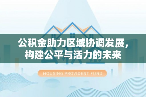 喀什公积金助力区域协调发展，构建公平与活力的未来