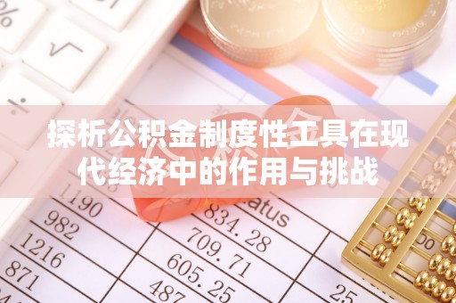 喀什探析公积金制度性工具在现代经济中的作用与挑战