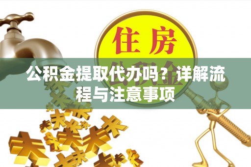 喀什公积金提取代办吗？详解流程与注意事项