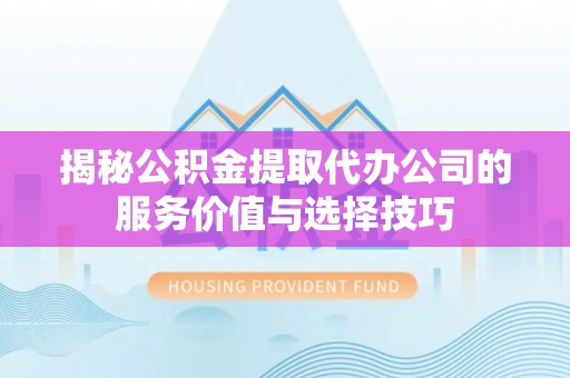 喀什揭秘公积金提取代办公司的服务价值与选择技巧