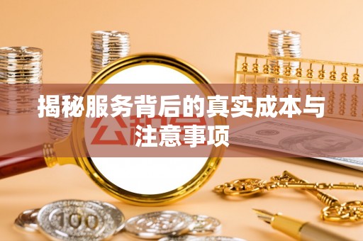 喀什揭秘服务背后的真实成本与注意事项