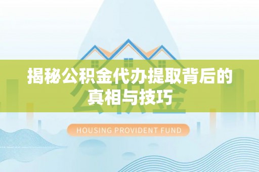喀什揭秘公积金代办提取背后的真相与技巧