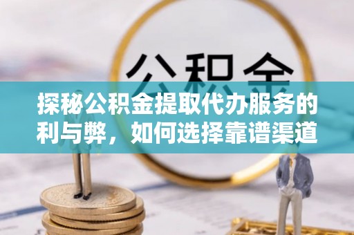 喀什探秘公积金提取代办服务的利与弊，如何选择靠谱渠道？