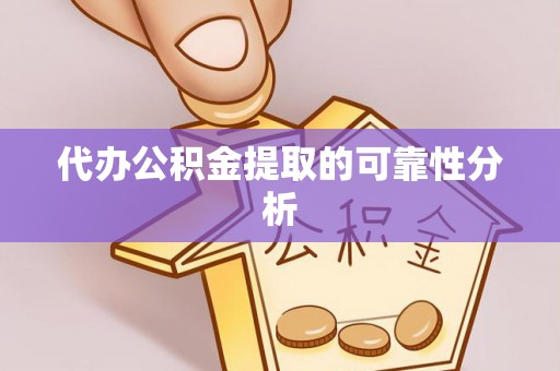 喀什代办公积金提取的可靠性分析