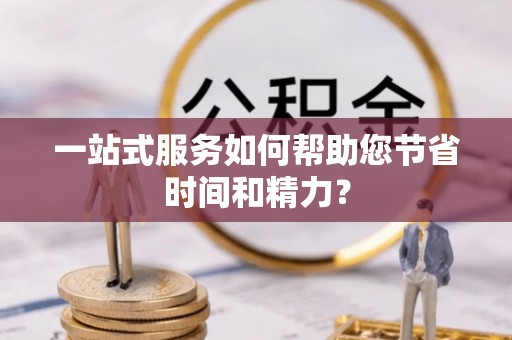 喀什一站式服务如何帮助您节省时间和精力？