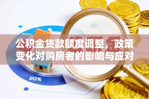 喀什公积金贷款额度调整，政策变化对购房者的影响与应对策略