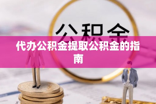 喀什代办公积金提取公积金的指南