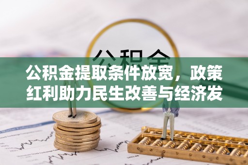 喀什公积金提取条件放宽，政策红利助力民生改善与经济发展