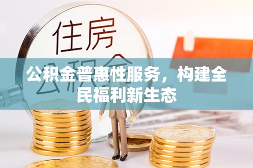 喀什公积金普惠性服务，构建全民福利新生态