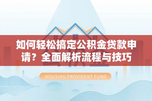 喀什如何轻松搞定公积金贷款申请？全面解析流程与技巧