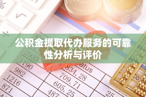 喀什公积金提取代办服务的可靠性分析与评价
