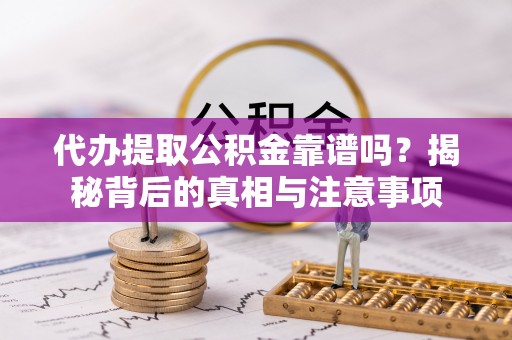 喀什代办提取公积金靠谱吗？揭秘背后的真相与注意事项