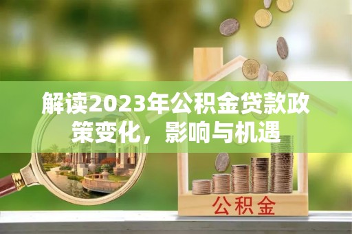 喀什解读2023年公积金贷款政策变化，影响与机遇