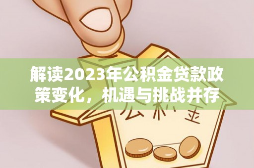喀什解读2023年公积金贷款政策变化，机遇与挑战并存