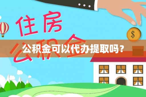 喀什公积金可以代办提取吗？