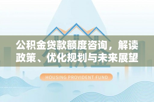 喀什公积金贷款额度咨询，解读政策、优化规划与未来展望